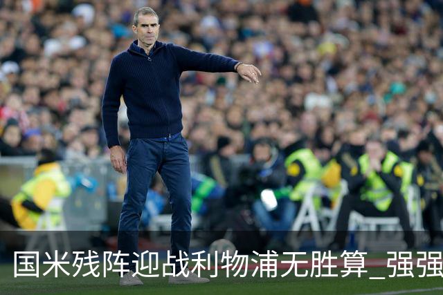 国米残阵迎战利物浦无胜算 强强对话献进球大战